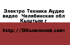 Электро-Техника Аудио-видео. Челябинская обл.,Кыштым г.